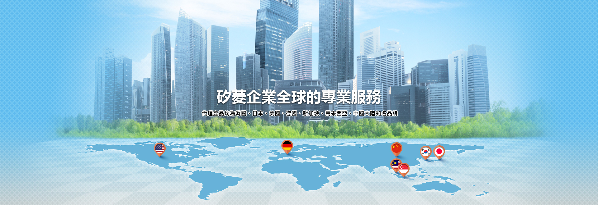 矽菱企業全球的專業服務 代理產品均為韓國、日本、美國、德國、新加坡、馬來西亞、中國大陸知名品牌
